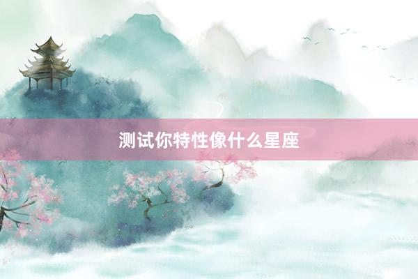 测试你特性像什么星座